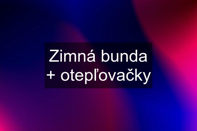 Zimná bunda + otepľovačky