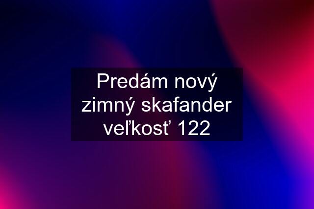 Predám nový zimný skafander veľkosť 122