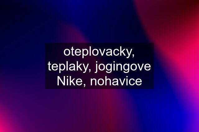 oteplovacky, teplaky, jogingove Nike, nohavice