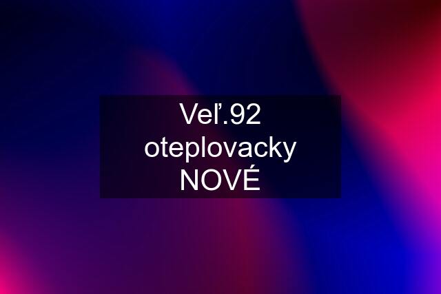 Veľ.92 oteplovacky NOVÉ