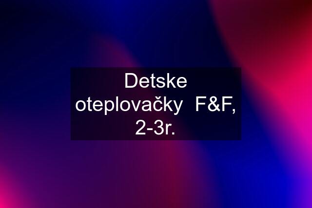 Detske oteplovačky  F&F, 2-3r.