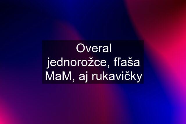 Overal jednorožce, fľaša MaM, aj rukavičky