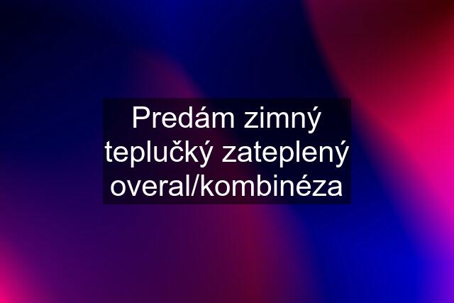 Predám zimný teplučký zateplený overal/kombinéza