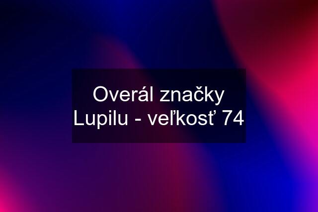 Overál značky Lupilu - veľkosť 74