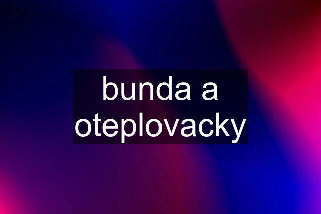 bunda a oteplovacky