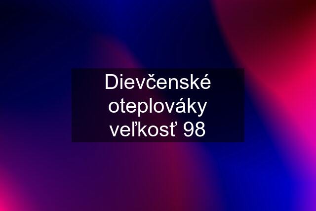 Dievčenské oteplováky veľkosť 98