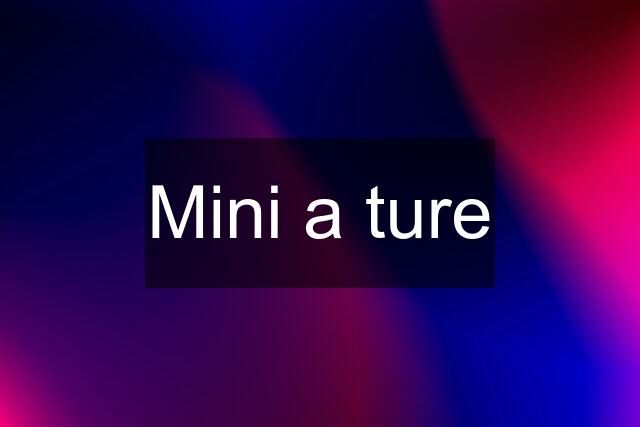 Mini a ture