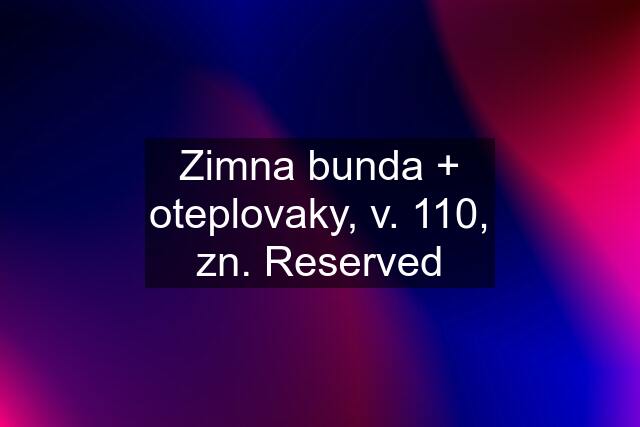 Zimna bunda + oteplovaky, v. 110, zn. Reserved