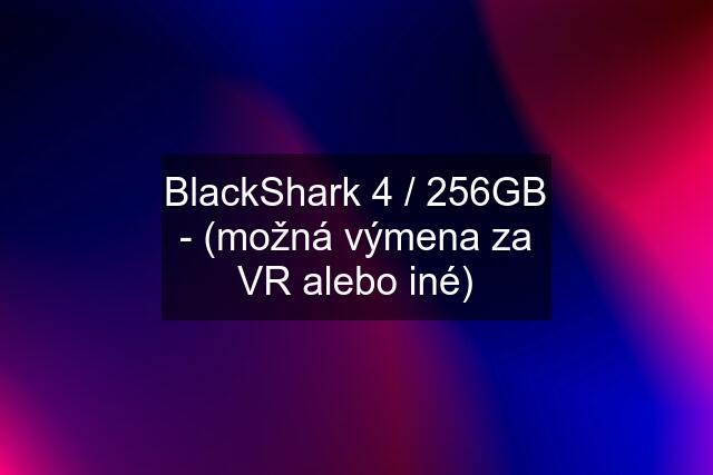 BlackShark 4 / 256GB - (možná výmena za VR alebo iné)