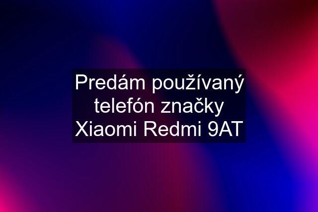 Predám používaný telefón značky Xiaomi Redmi 9AT