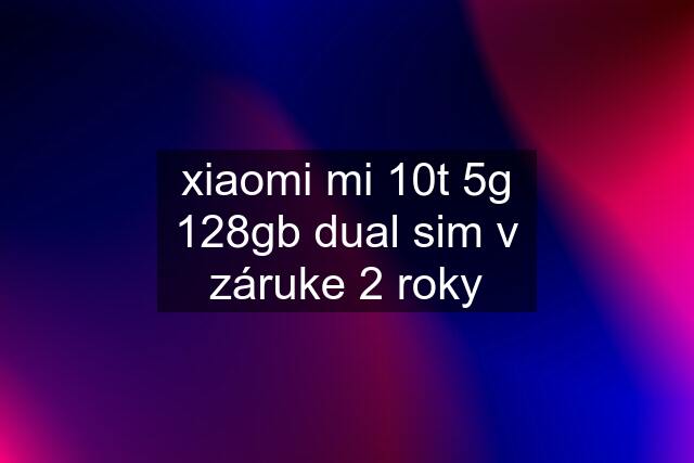 xiaomi mi 10t 5g 128gb dual sim v záruke 2 roky