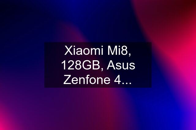 Xiaomi Mi8, 128GB, Asus Zenfone 4...