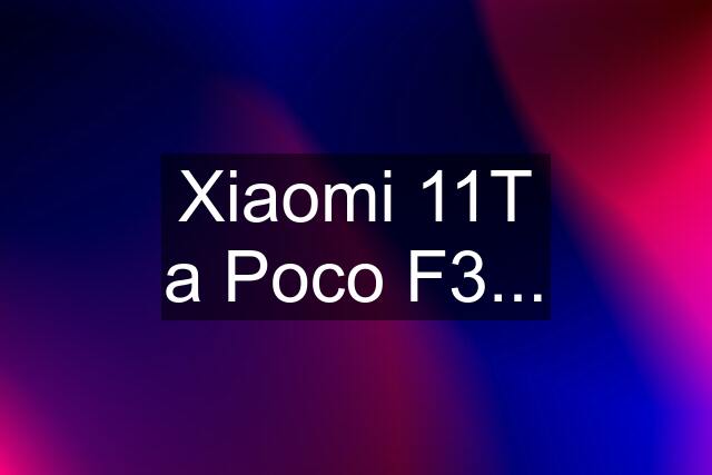 Xiaomi 11T a Poco F3...