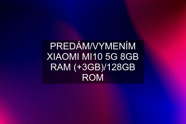 PREDÁM/VYMENÍM XIAOMI MI10 5G 8GB RAM (+3GB)/128GB ROM