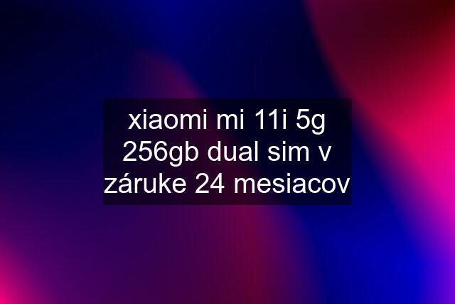 xiaomi mi 11i 5g 256gb dual sim v záruke 24 mesiacov