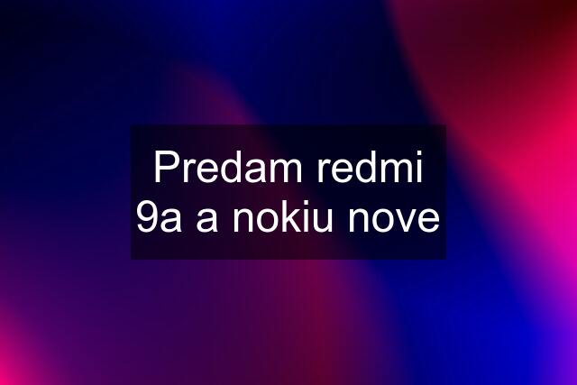 Predam redmi 9a a nokiu nove