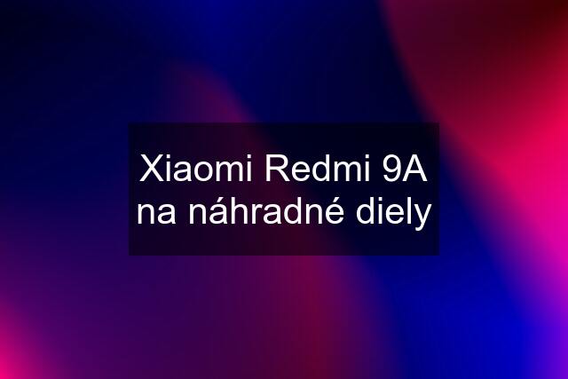 Xiaomi Redmi 9A na náhradné diely