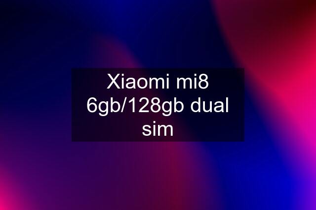 Xiaomi mi8 6gb/128gb dual sim