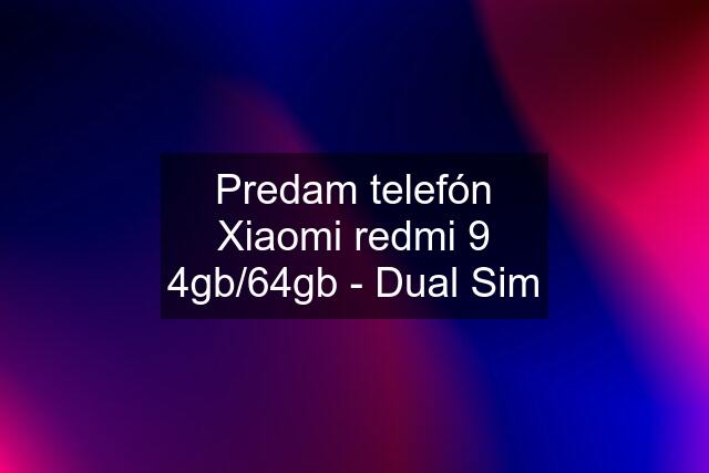 Predam telefón Xiaomi redmi 9 4gb/64gb - Dual Sim