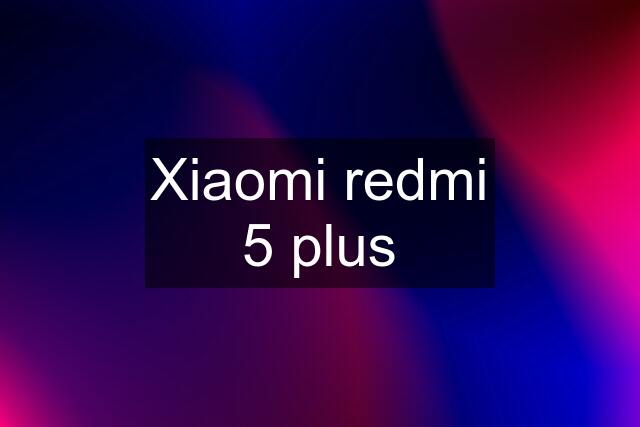 Xiaomi redmi 5 plus