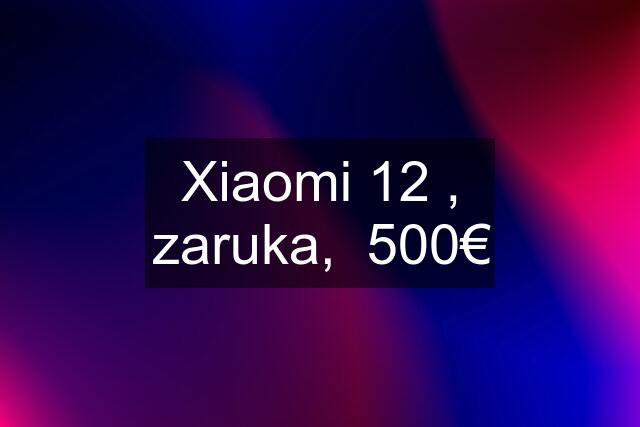 Xiaomi 12 , zaruka,  500€