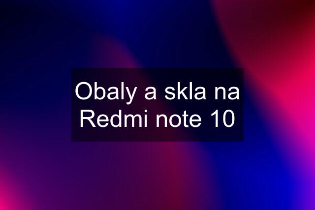 Obaly a skla na Redmi note 10