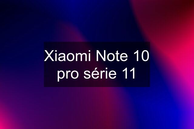 Xiaomi Note 10 pro série 11