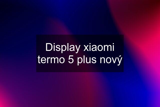 Display xiaomi termo 5 plus nový