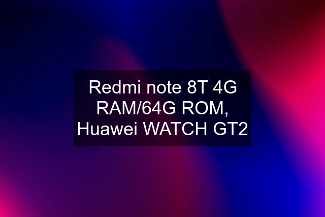 Redmi note 8T 4G RAM/64G ROM, Huawei WATCH GT2