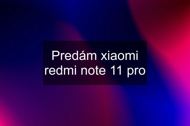 Predám xiaomi redmi note 11 pro