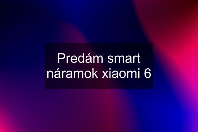 Predám smart náramok xiaomi 6