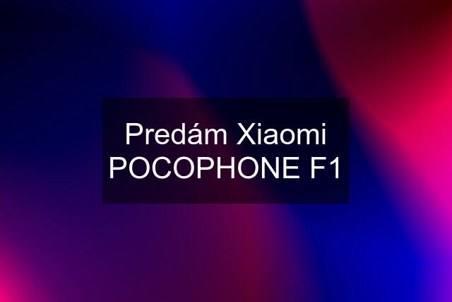 Predám Xiaomi POCOPHONE F1