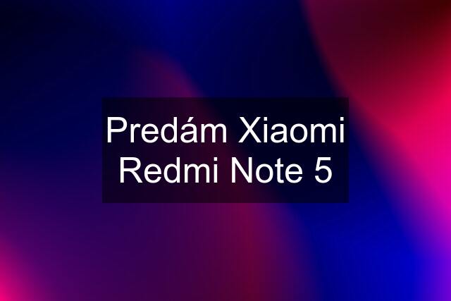 Predám Xiaomi Redmi Note 5