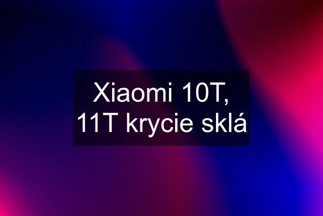 Xiaomi 10T, 11T krycie sklá