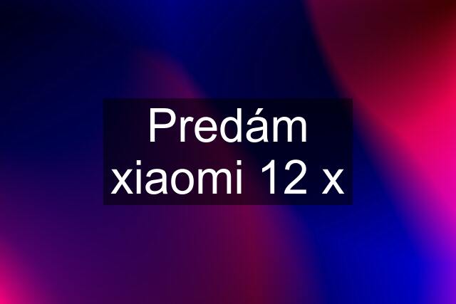 Predám xiaomi 12 x