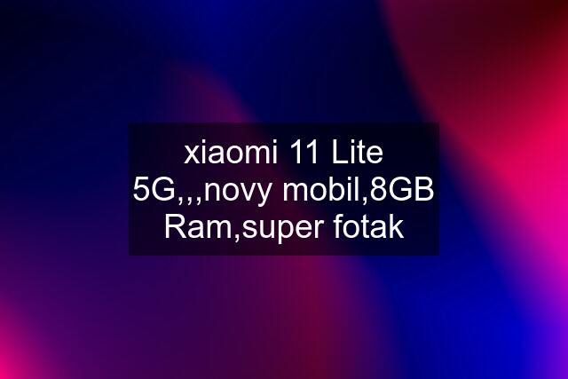 xiaomi 11 Lite 5G,,,novy mobil,8GB Ram,super fotak