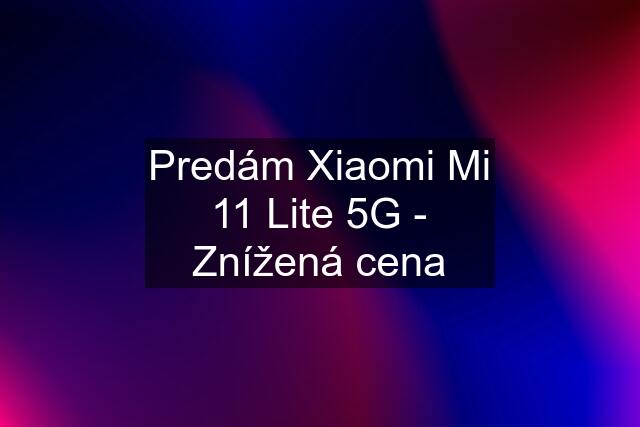 Predám Xiaomi Mi 11 Lite 5G - Znížená cena