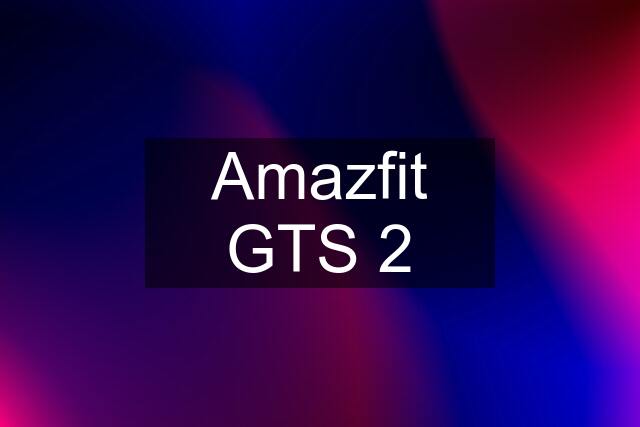 Amazfit GTS 2