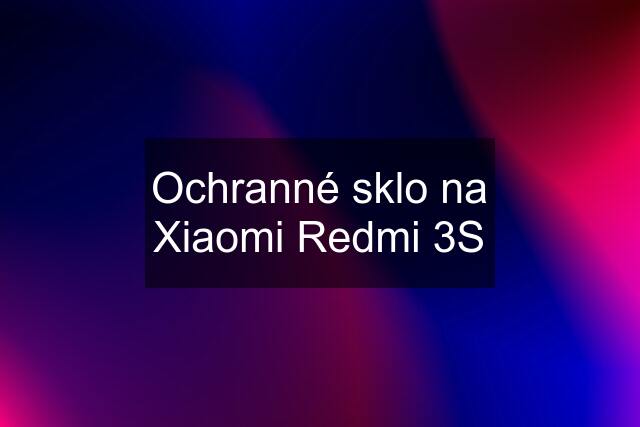 Ochranné sklo na Xiaomi Redmi 3S