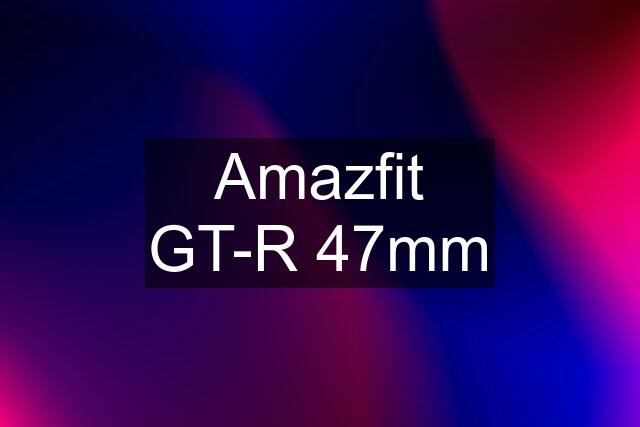 Amazfit GT-R 47mm