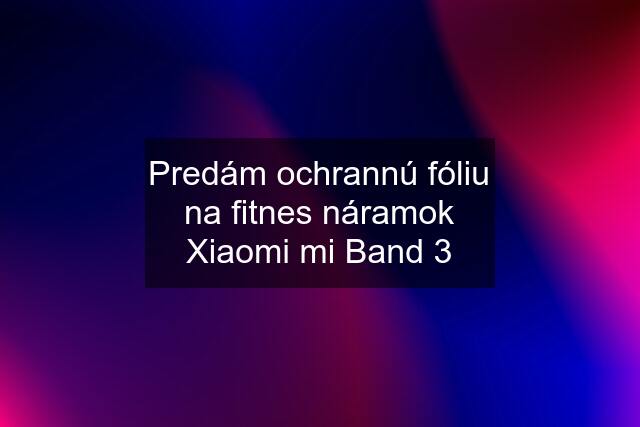 Predám ochrannú fóliu na fitnes náramok Xiaomi mi Band 3