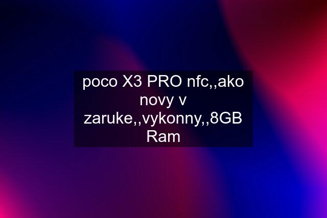 poco X3 PRO nfc,,ako novy v zaruke,,vykonny,,8GB Ram