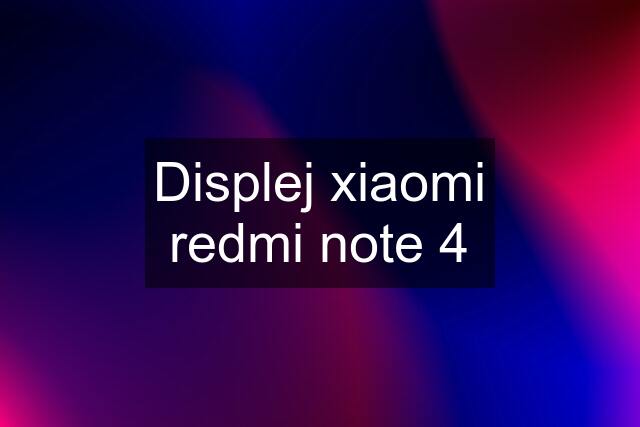 Displej xiaomi redmi note 4