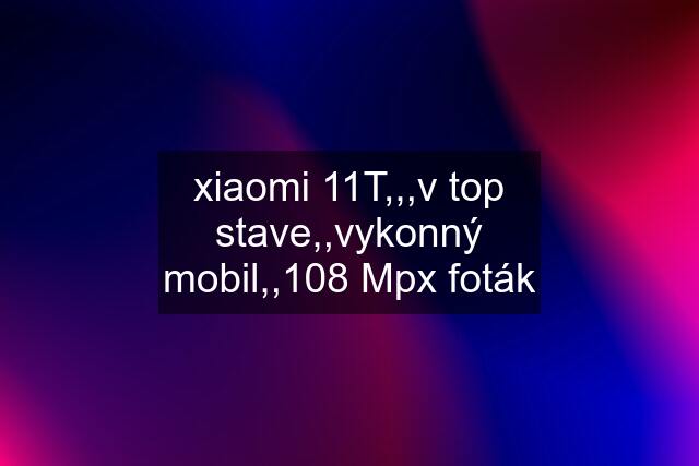 xiaomi 11T,,,v top stave,,vykonný mobil,,108 Mpx foták