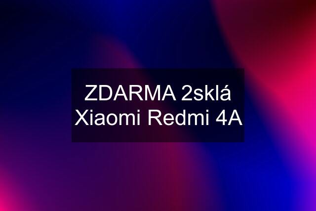 ZDARMA 2sklá Xiaomi Redmi 4A