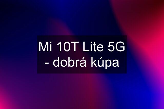 Mi 10T Lite 5G - dobrá kúpa