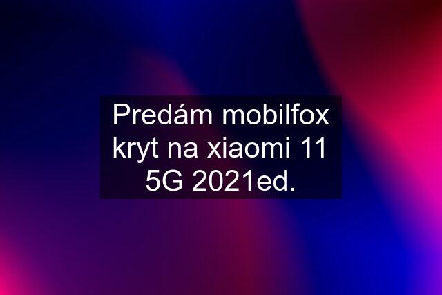 Predám mobilfox kryt na xiaomi 11 5G 2021ed.