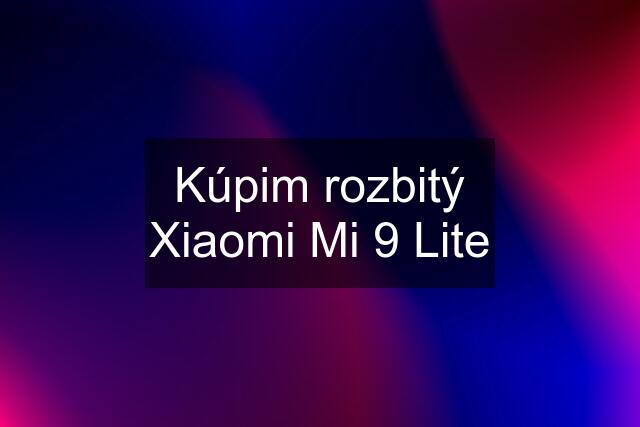 Kúpim rozbitý Xiaomi Mi 9 Lite