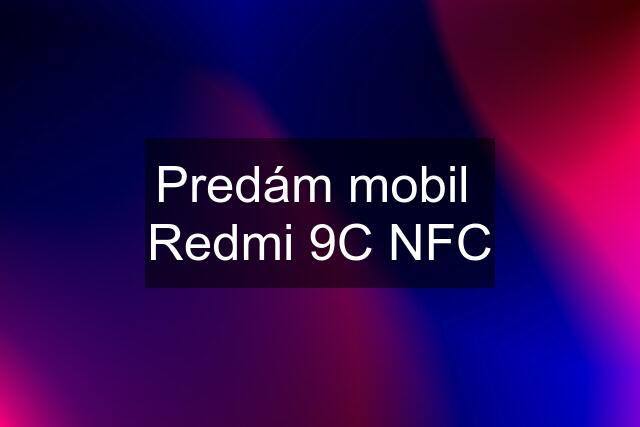 Predám mobil  Redmi 9C NFC