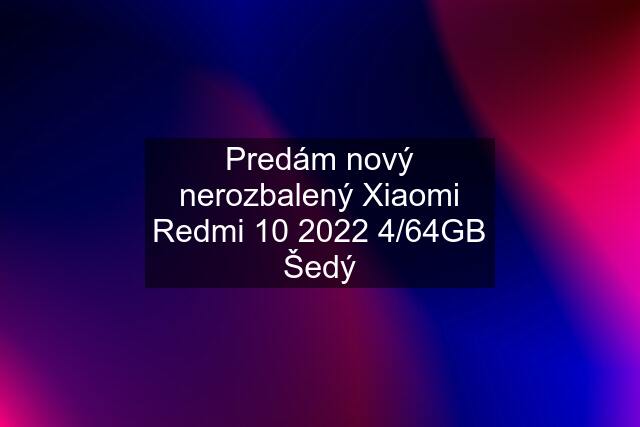 Predám nový nerozbalený Xiaomi Redmi 10 2022 4/64GB Šedý